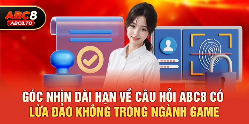 Góc nhìn dài hạn về câu hỏi abc8 có lừa đảo không