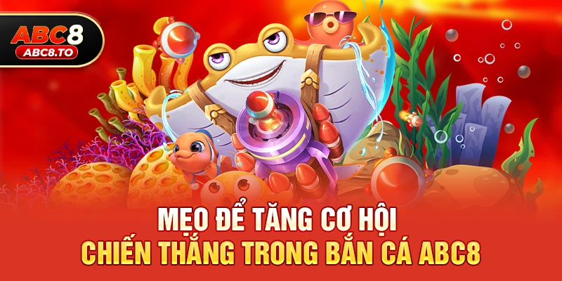 Mẹo để tăng cơ hội chiến thắng trong Bắn cá abc8
