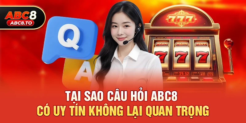 Tại sao câu hỏi abc8 có uy tín không lại quan trọng với người chơi game