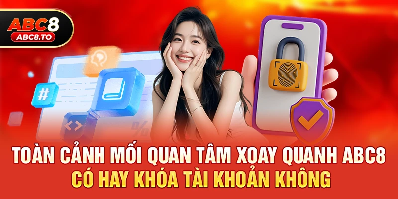 Toàn cảnh mối quan tâm xoay quanh abc8 có hay khóa tài khoản không