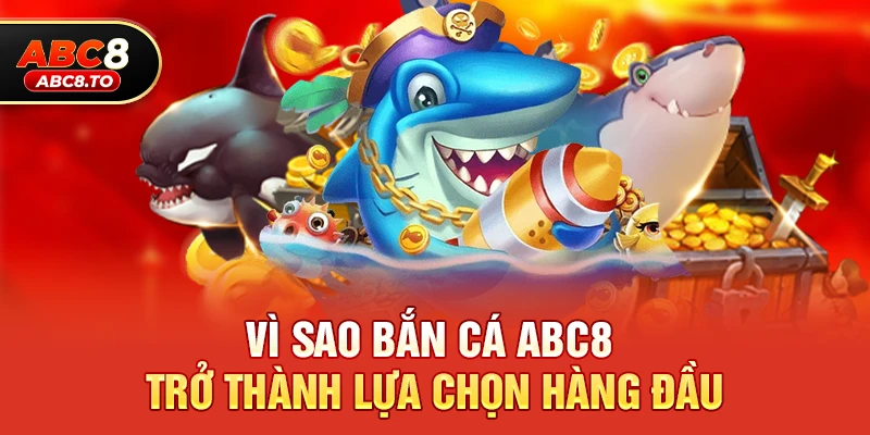 Vì sao Bắn cá abc8 trở thành lựa chọn hàng đầu